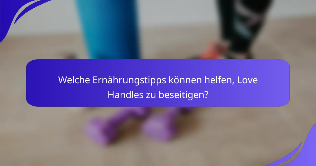 Welche Ernährungstipps können helfen, Love Handles zu beseitigen?