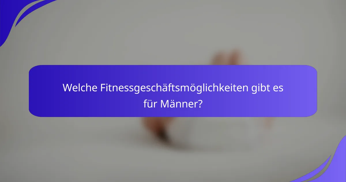 Welche Fitnessgeschäftsmöglichkeiten gibt es für Männer?