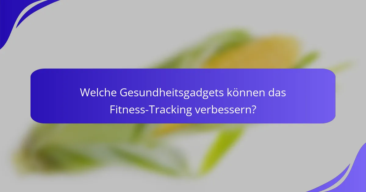 Welche Gesundheitsgadgets können das Fitness-Tracking verbessern?