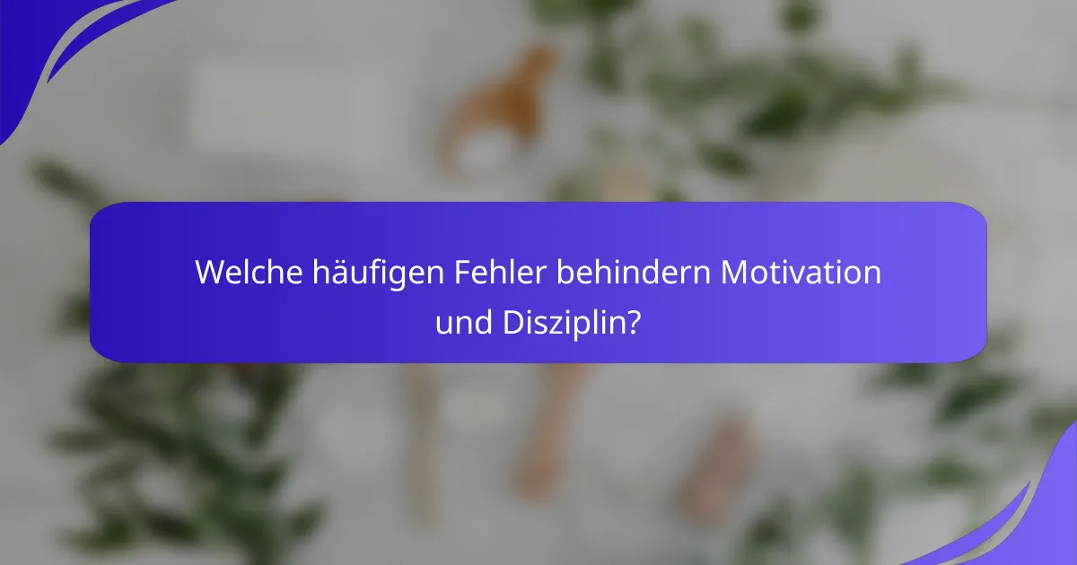 Welche häufigen Fehler behindern Motivation und Disziplin?