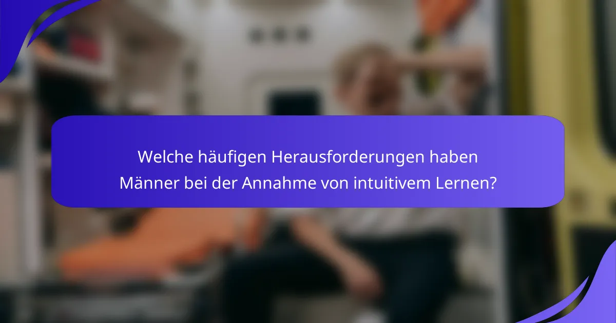 Welche häufigen Herausforderungen haben Männer bei der Annahme von intuitivem Lernen?