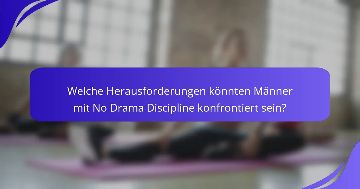 Welche Herausforderungen könnten Männer mit No Drama Discipline konfrontiert sein?