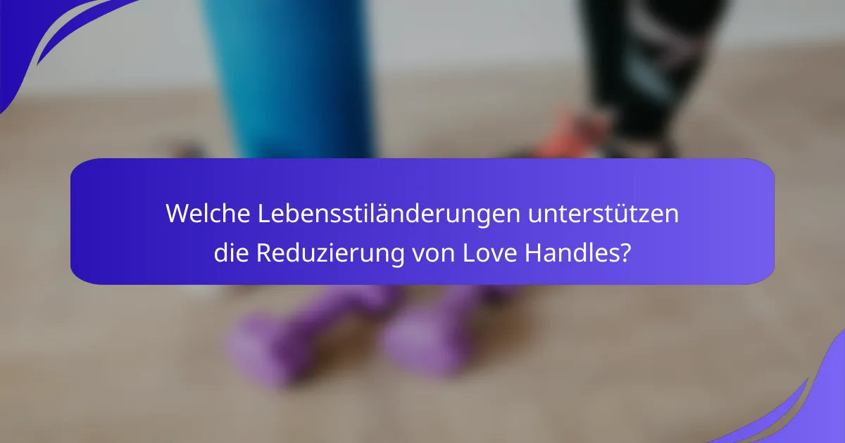 Welche Lebensstiländerungen unterstützen die Reduzierung von Love Handles?