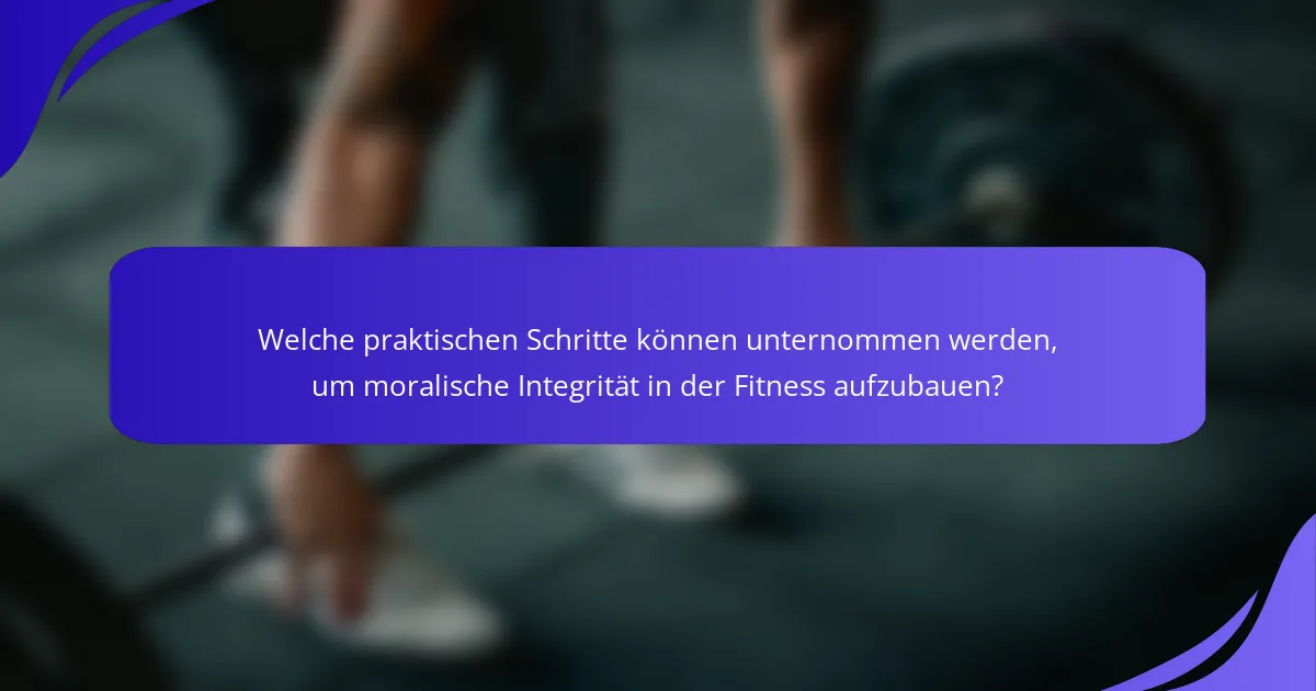 Welche praktischen Schritte können unternommen werden, um moralische Integrität in der Fitness aufzubauen?