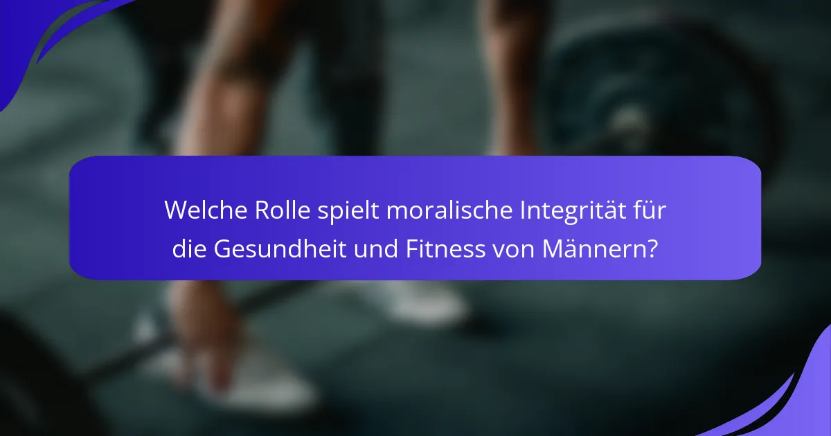 Welche Rolle spielt moralische Integrität für die Gesundheit und Fitness von Männern?