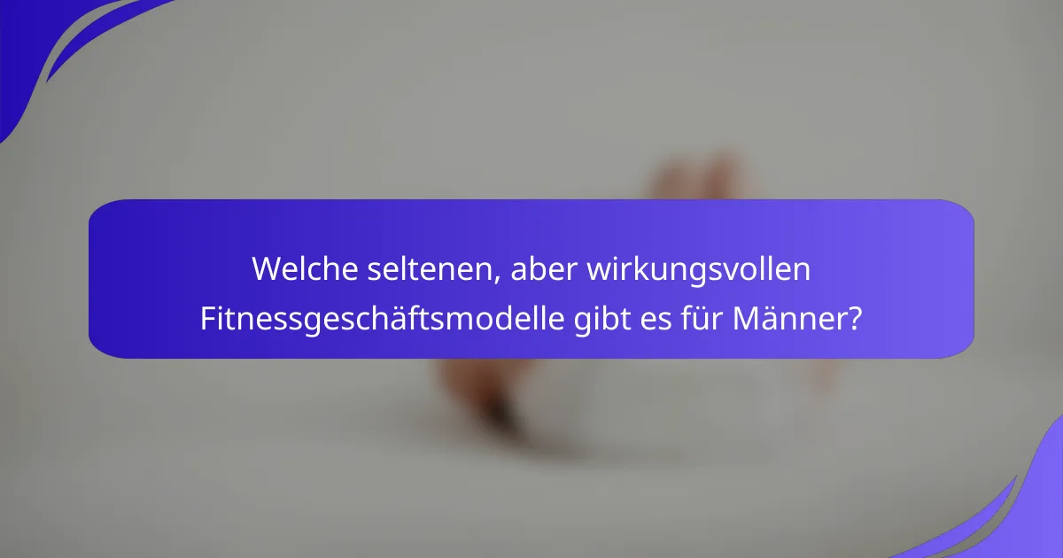 Welche seltenen, aber wirkungsvollen Fitnessgeschäftsmodelle gibt es für Männer?