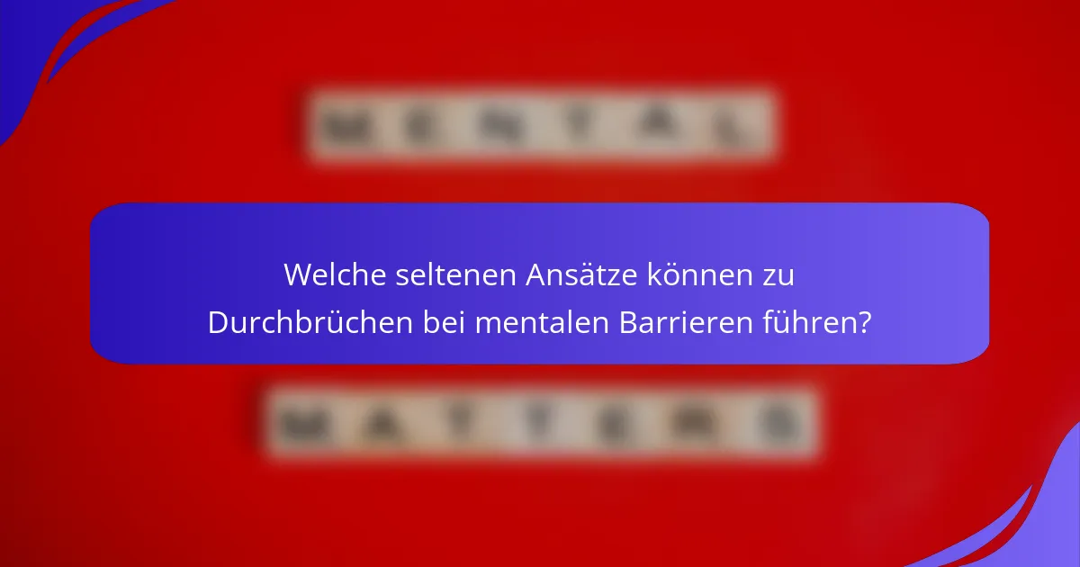 Welche seltenen Ansätze können zu Durchbrüchen bei mentalen Barrieren führen?