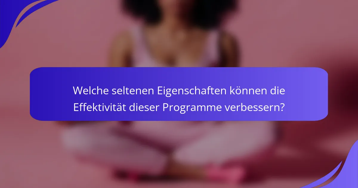 Welche seltenen Eigenschaften können die Effektivität dieser Programme verbessern?