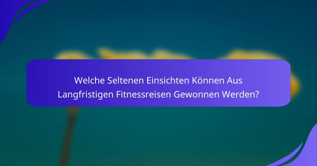 Welche Seltenen Einsichten Können Aus Langfristigen Fitnessreisen Gewonnen Werden?