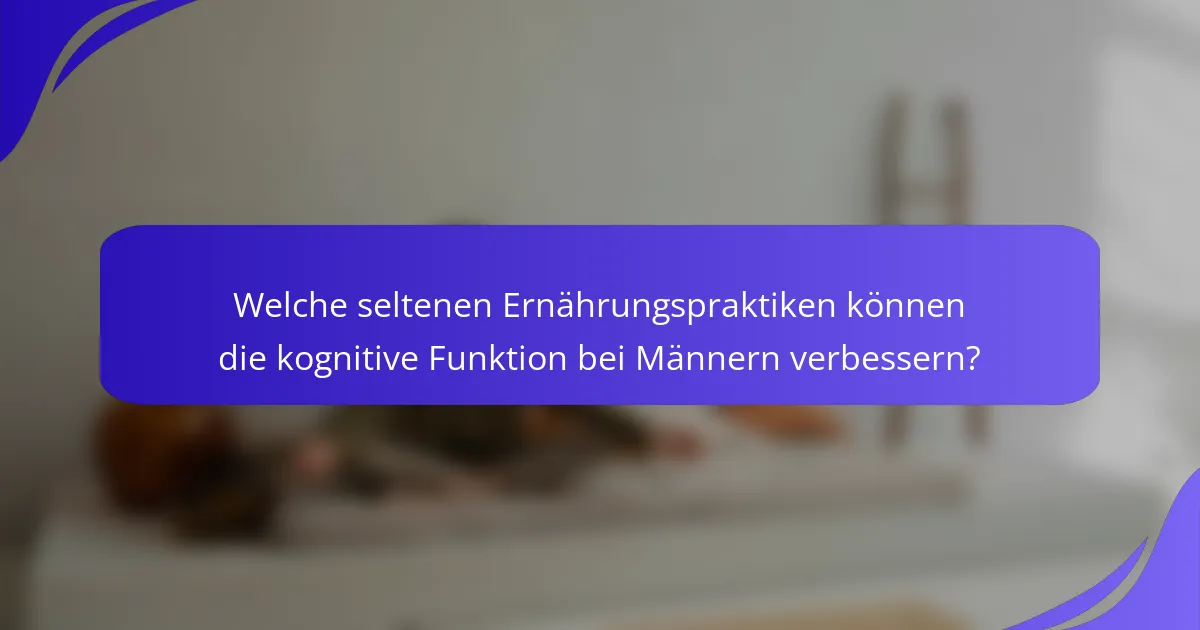 Welche seltenen Ernährungspraktiken können die kognitive Funktion bei Männern verbessern?