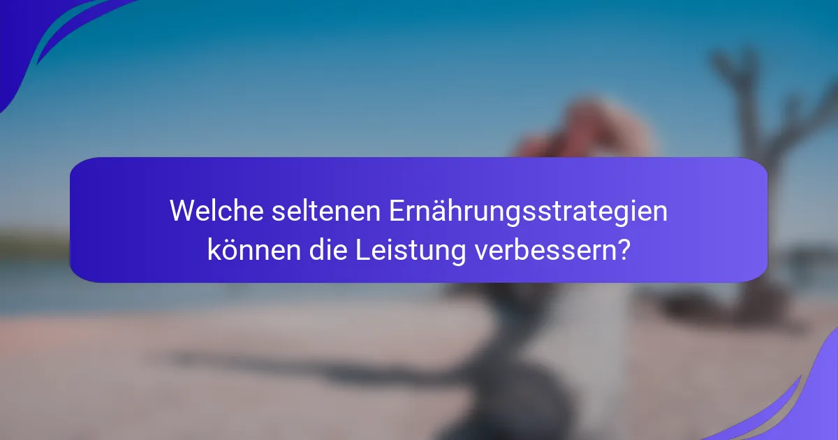 Welche seltenen Ernährungsstrategien können die Leistung verbessern?