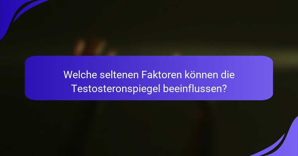 Welche seltenen Faktoren können die Testosteronspiegel beeinflussen?