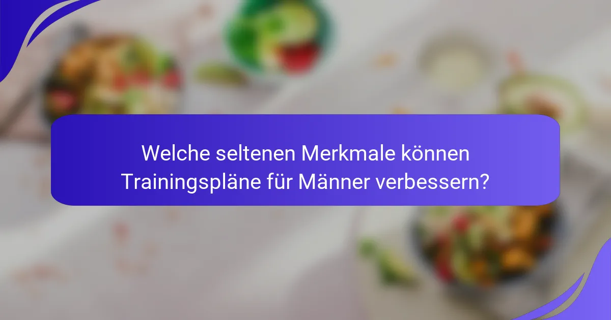 Welche seltenen Merkmale können Trainingspläne für Männer verbessern?