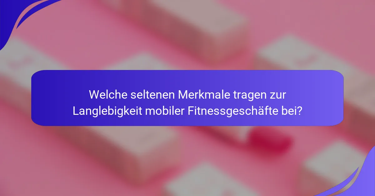 Welche seltenen Merkmale tragen zur Langlebigkeit mobiler Fitnessgeschäfte bei?