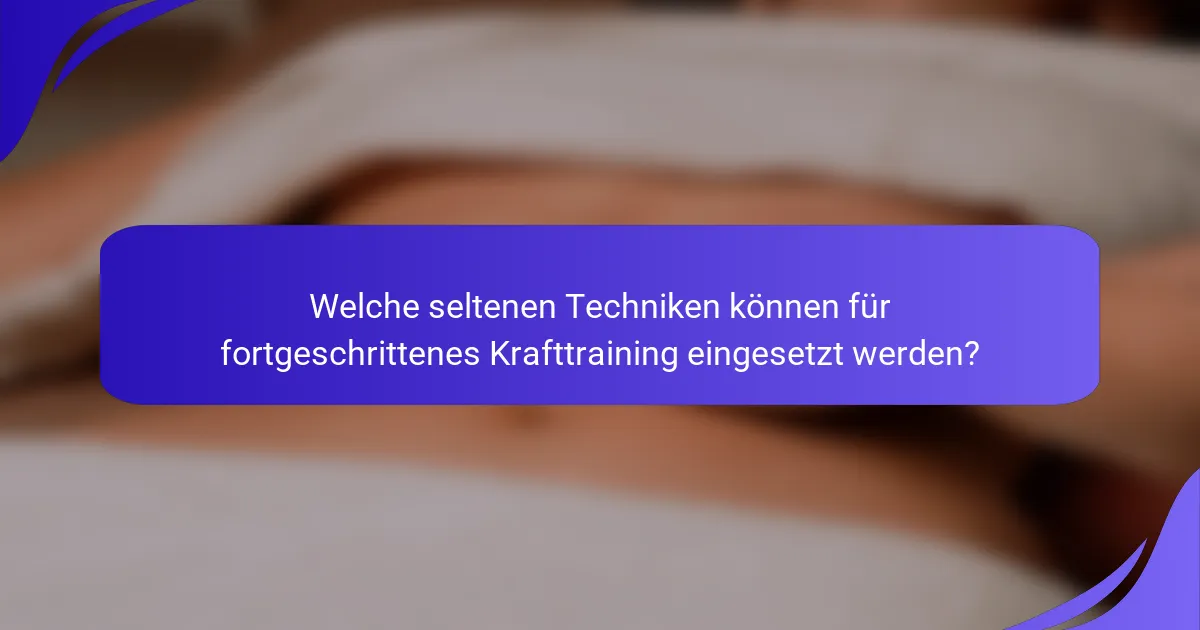 Welche seltenen Techniken können für fortgeschrittenes Krafttraining eingesetzt werden?