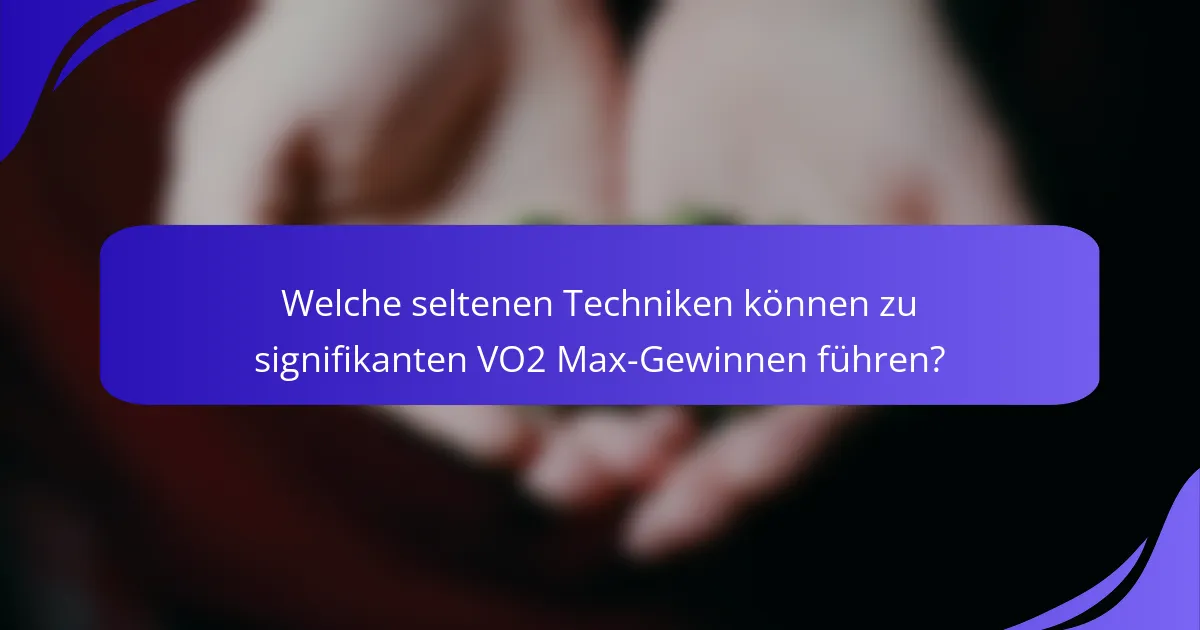 Welche seltenen Techniken können zu signifikanten VO2 Max-Gewinnen führen?