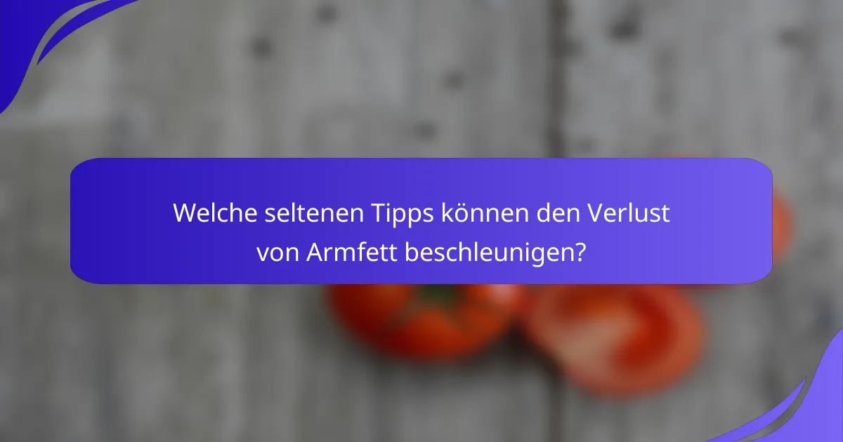 Welche seltenen Tipps können den Verlust von Armfett beschleunigen?