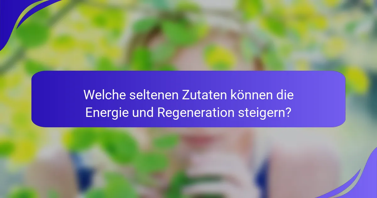 Welche seltenen Zutaten können die Energie und Regeneration steigern?