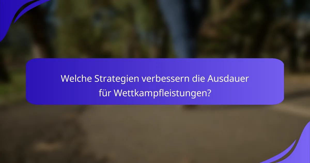 Welche Strategien verbessern die Ausdauer für Wettkampfleistungen?