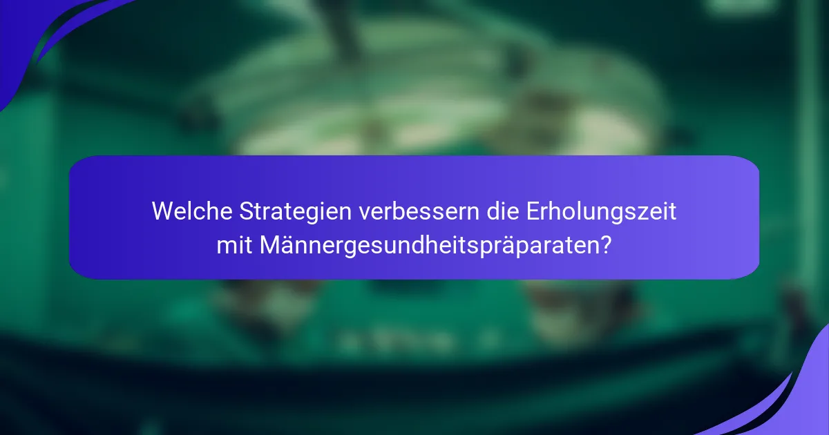 Welche Strategien verbessern die Erholungszeit mit Männergesundheitspräparaten?