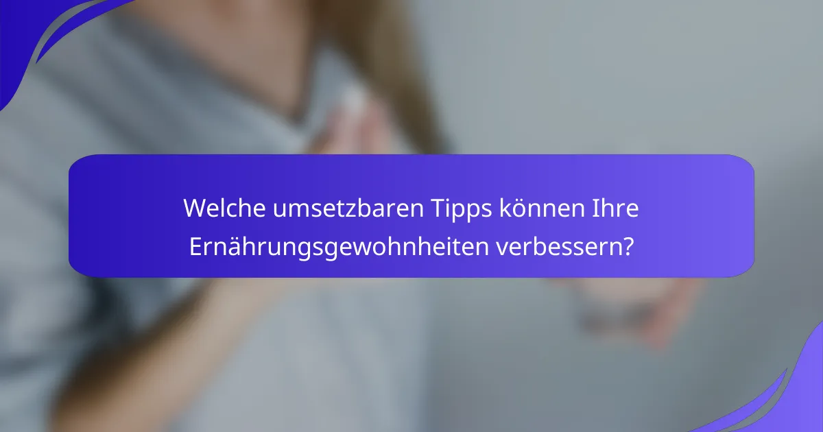 Welche umsetzbaren Tipps können Ihre Ernährungsgewohnheiten verbessern?