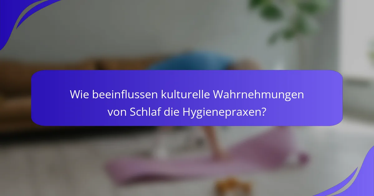 Wie beeinflussen kulturelle Wahrnehmungen von Schlaf die Hygienepraxen?