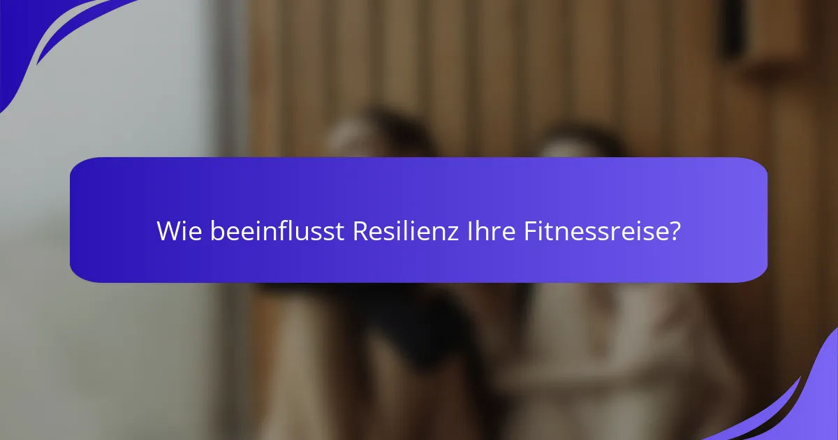 Wie beeinflusst Resilienz Ihre Fitnessreise?