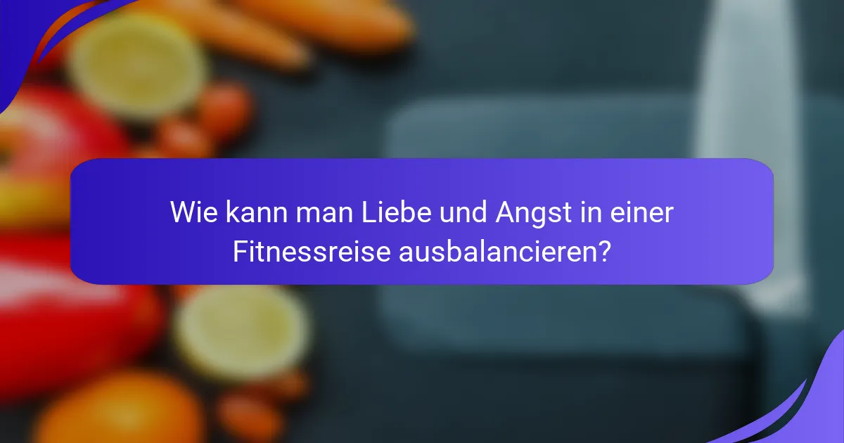 Wie kann man Liebe und Angst in einer Fitnessreise ausbalancieren?