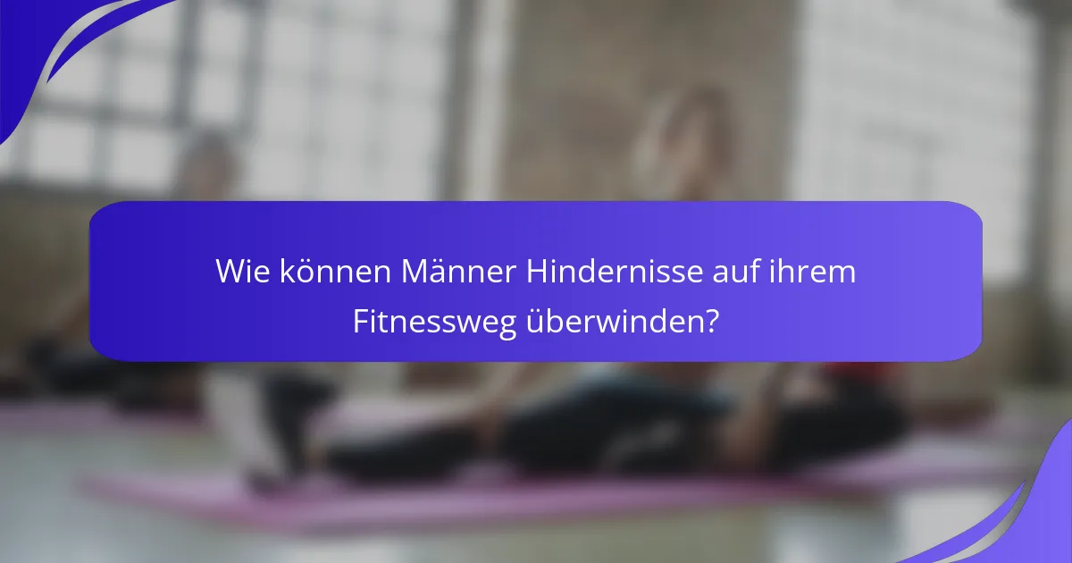 Wie können Männer Hindernisse auf ihrem Fitnessweg überwinden?