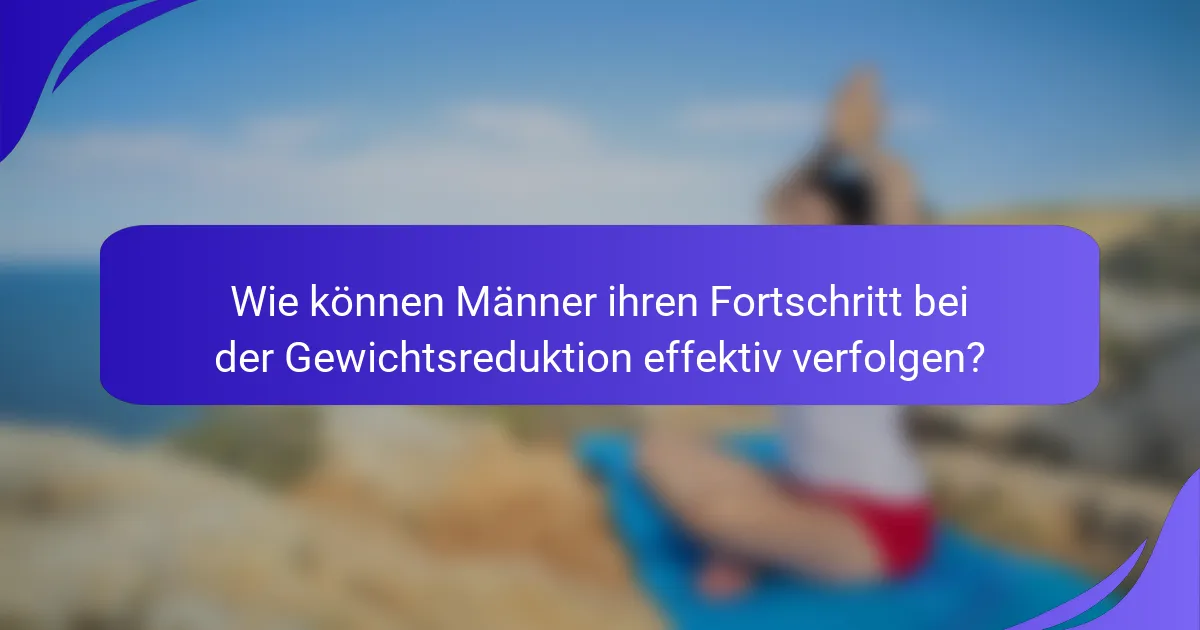 Wie können Männer ihren Fortschritt bei der Gewichtsreduktion effektiv verfolgen?
