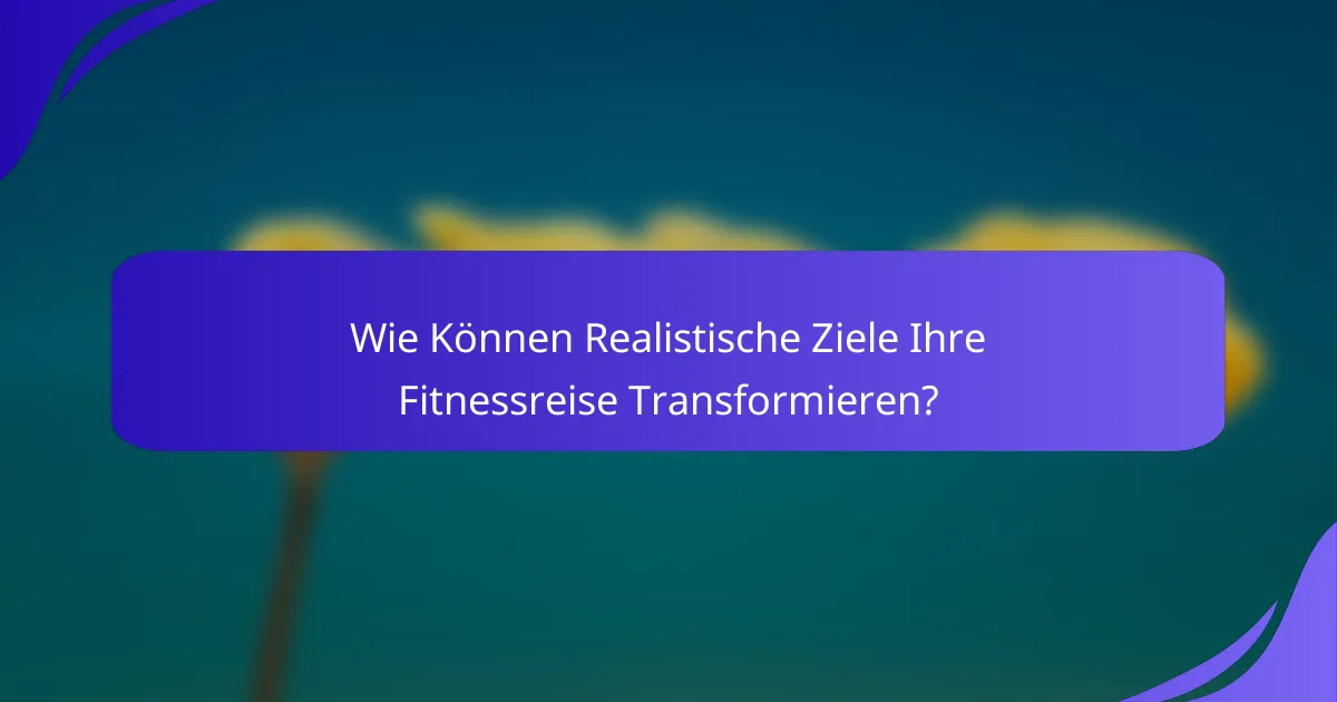 Wie Können Realistische Ziele Ihre Fitnessreise Transformieren?