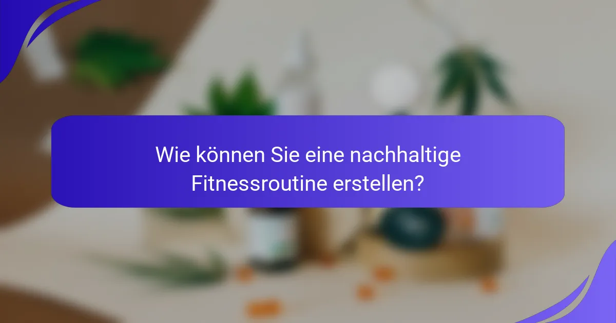 Wie können Sie eine nachhaltige Fitnessroutine erstellen?