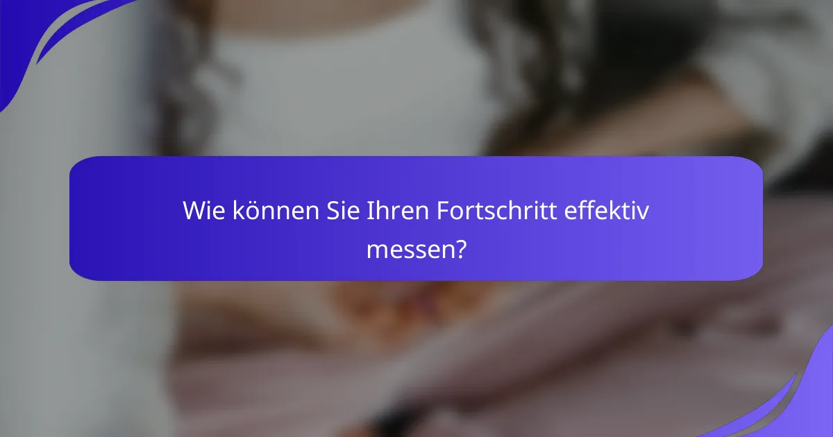 Wie können Sie Ihren Fortschritt effektiv messen?