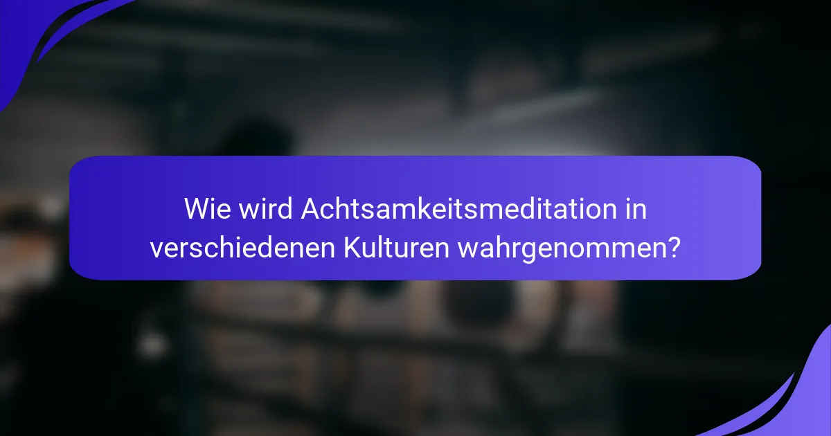 Wie wird Achtsamkeitsmeditation in verschiedenen Kulturen wahrgenommen?