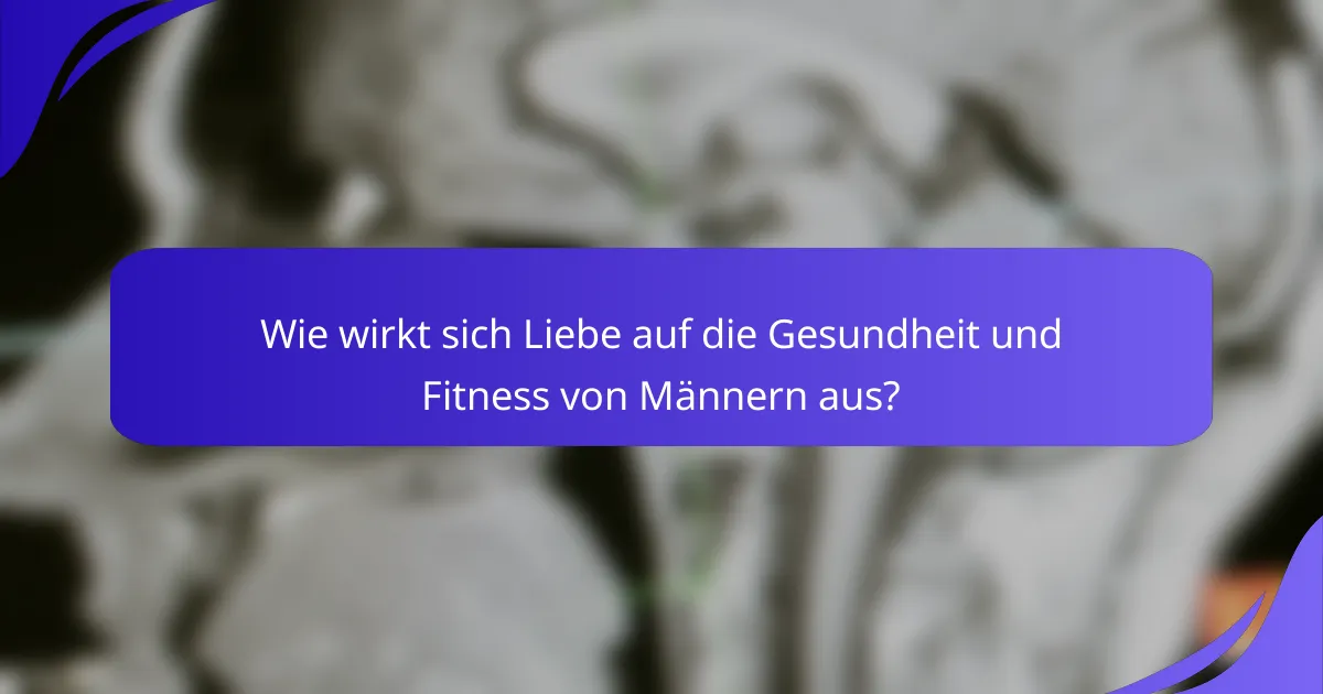 Wie wirkt sich Liebe auf die Gesundheit und Fitness von Männern aus?